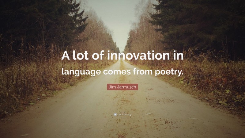 Jim Jarmusch Quote: “A lot of innovation in language comes from poetry.”