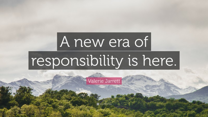 Valerie Jarrett Quote: “A new era of responsibility is here.”