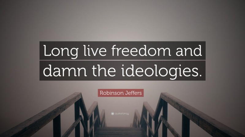 Robinson Jeffers Quote: “Long live freedom and damn the ideologies.”
