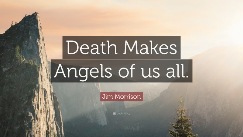 Jim Morrison Quote: “Death Makes Angels of us all.”