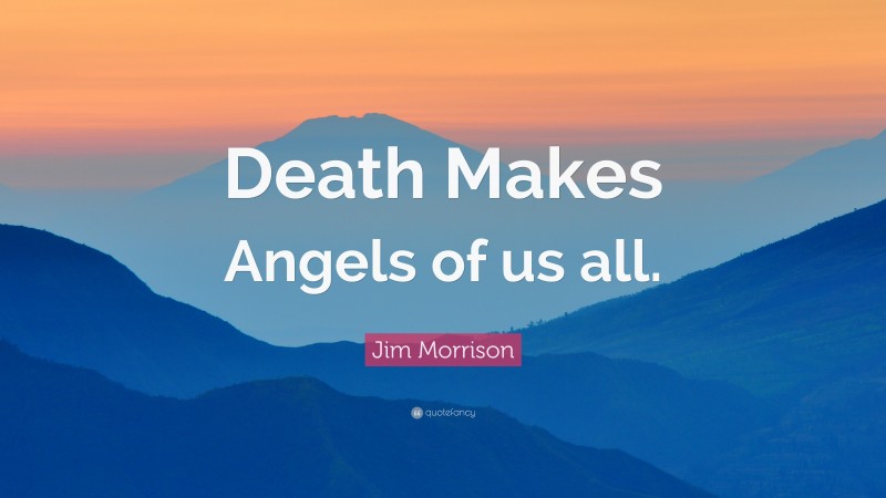 Jim Morrison Quote: “Death Makes Angels of us all.”