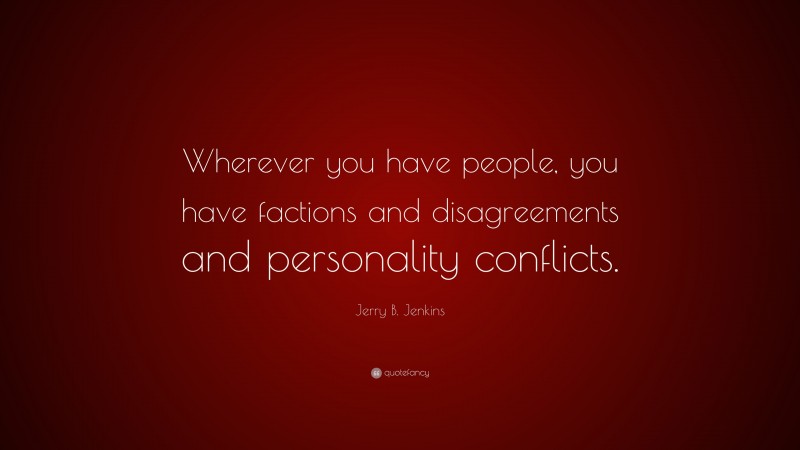 Jerry B. Jenkins Quote: “Wherever you have people, you have factions and disagreements and personality conflicts.”