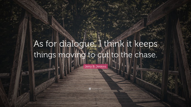 Jerry B. Jenkins Quote: “As for dialogue, I think it keeps things moving to cut to the chase.”