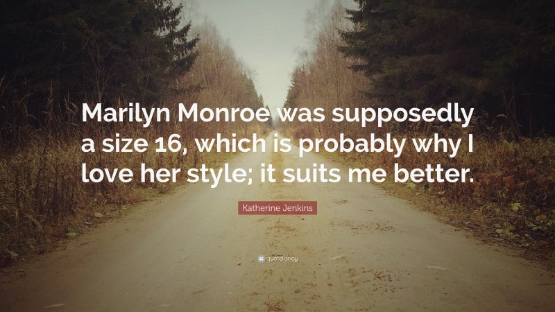 Katherine Jenkins Quote: “Marilyn Monroe was supposedly a size 16, which is probably why I love her style; it suits me better.”