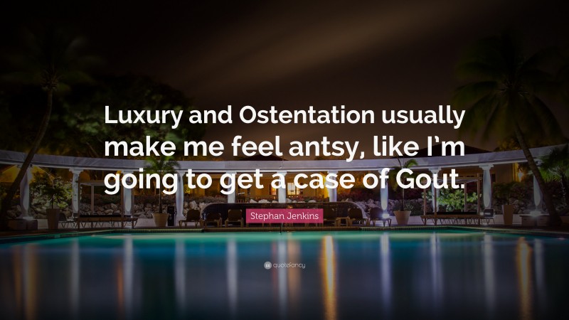 Stephan Jenkins Quote: “Luxury and Ostentation usually make me feel antsy, like I’m going to get a case of Gout.”