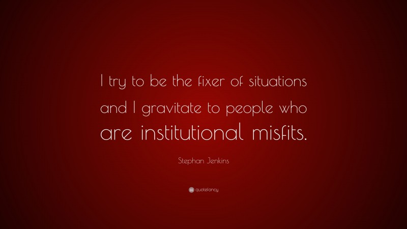 Stephan Jenkins Quote: “I try to be the fixer of situations and I gravitate to people who are institutional misfits.”