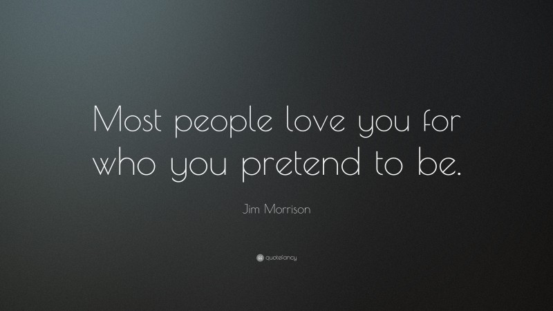 Jim Morrison Quote: “Most people love you for who you pretend to be.”