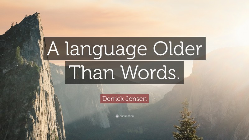 Derrick Jensen Quote: “A language Older Than Words.”