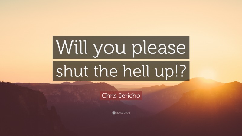 Chris Jericho Quote: “Will you please shut the hell up!?”