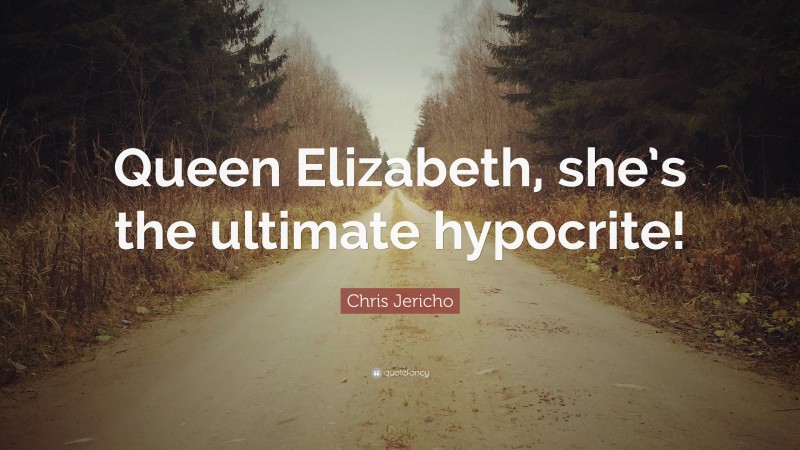 Chris Jericho Quote: “Queen Elizabeth, she’s the ultimate hypocrite!”