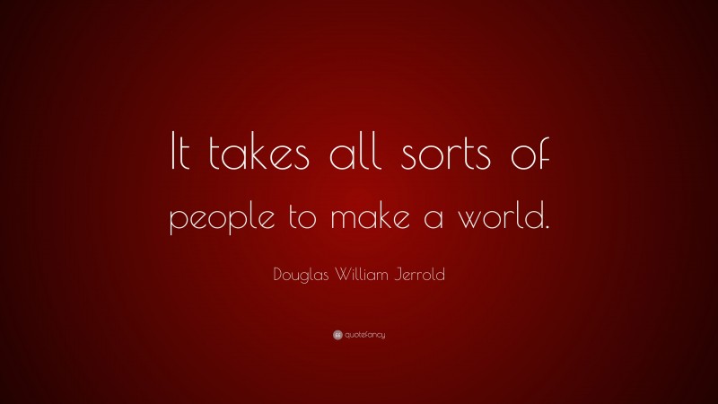 Douglas William Jerrold Quote: “It takes all sorts of people to make a world.”