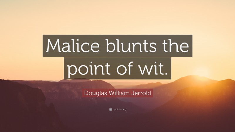 Douglas William Jerrold Quote: “Malice blunts the point of wit.”