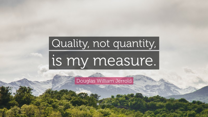 Douglas William Jerrold Quote: “Quality, not quantity, is my measure.”