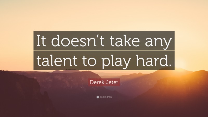 Derek Jeter Quote: “It doesn’t take any talent to play hard.”
