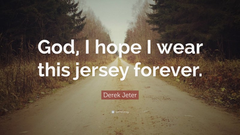 Derek Jeter Quote: “God, I hope I wear this jersey forever.”