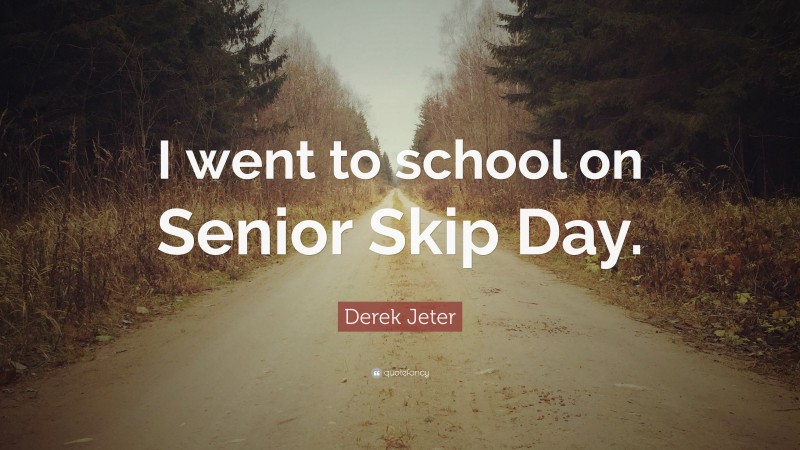 Derek Jeter Quote: “I went to school on Senior Skip Day.”