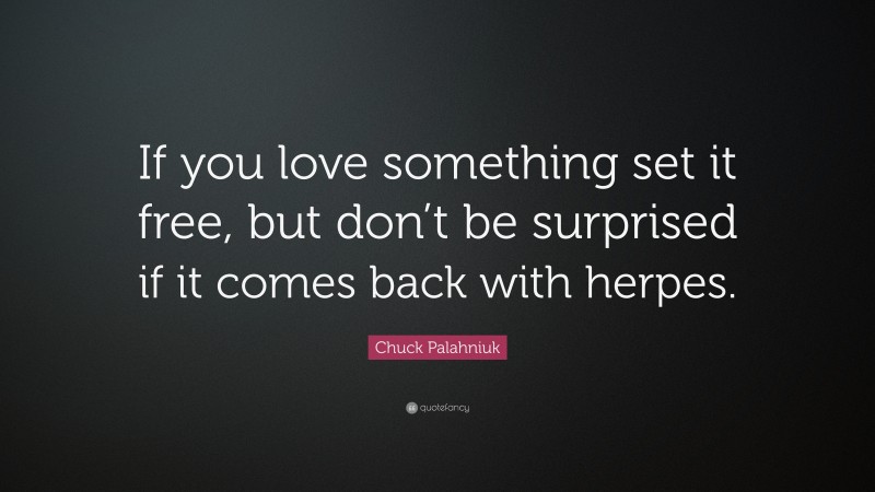 Chuck Palahniuk Quote: “If you love something set it free, but don’t be surprised if it comes back with herpes.”