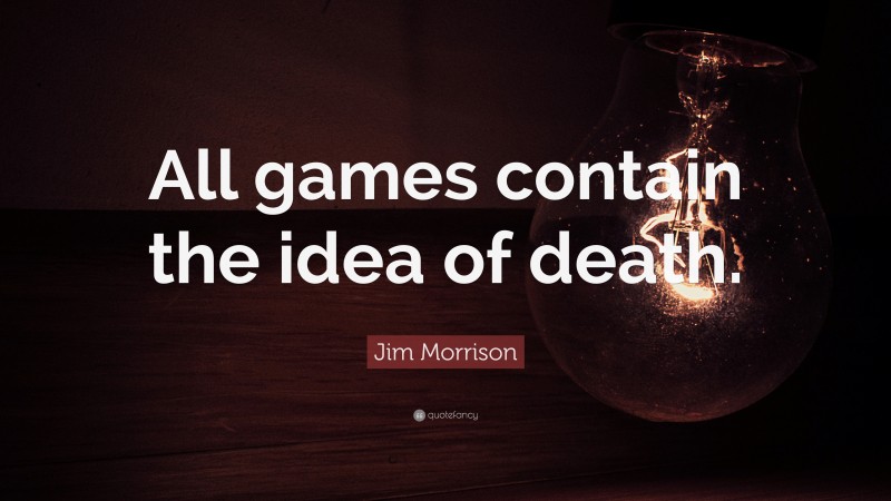 Jim Morrison Quote: “All games contain the idea of death.”