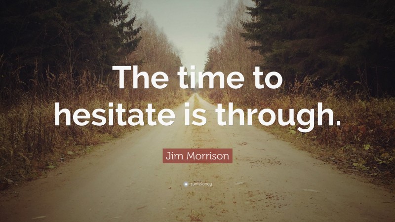 Jim Morrison Quote: “The time to hesitate is through.”