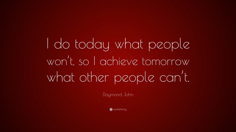 Daymond John Quote: “I do today what people won’t, so I achieve tomorrow what other people can’t.”