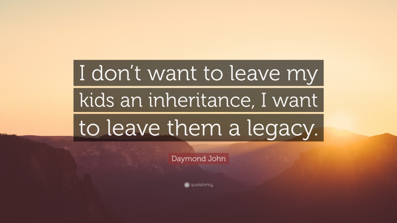 Daymond John Quote: “I don’t want to leave my kids an inheritance, I want to leave them a legacy.”