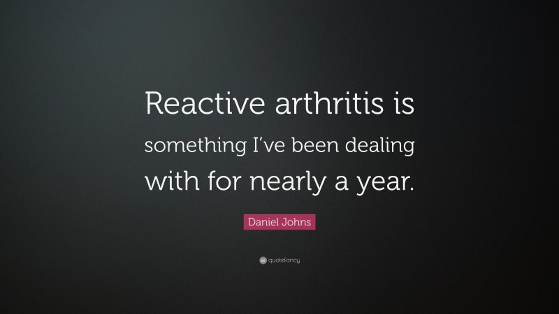 Daniel Johns Quote: “Reactive arthritis is something I’ve been dealing with for nearly a year.”