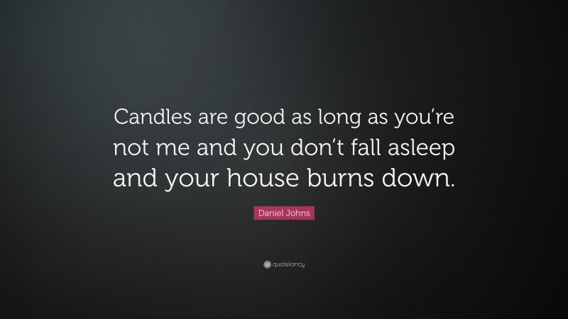 Daniel Johns Quote: “Candles are good as long as you’re not me and you don’t fall asleep and your house burns down.”