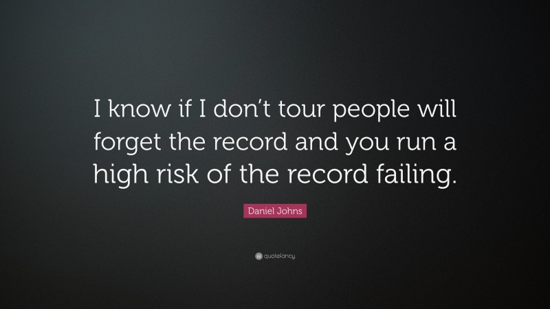 Daniel Johns Quote: “I know if I don’t tour people will forget the record and you run a high risk of the record failing.”