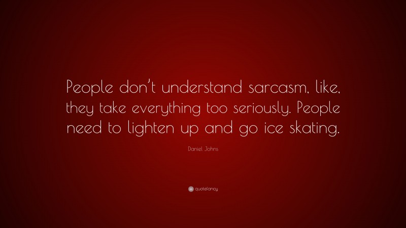 Daniel Johns Quote: “People don’t understand sarcasm, like, they take everything too seriously. People need to lighten up and go ice skating.”