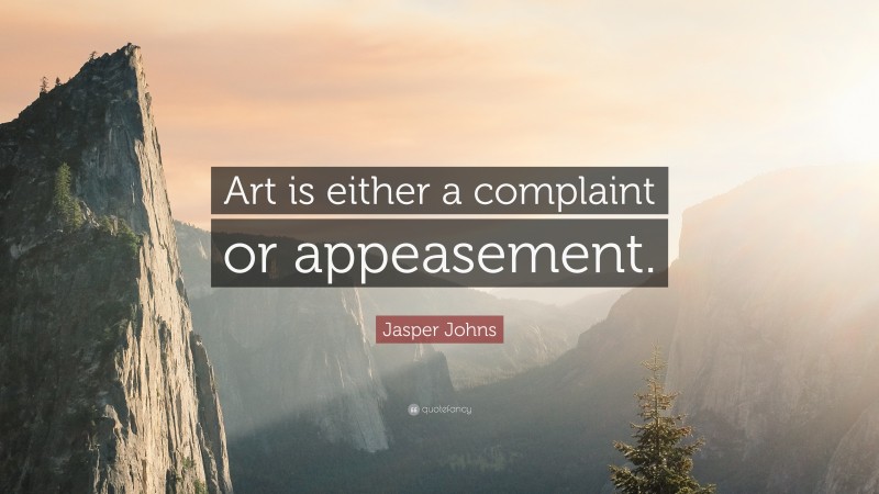 Jasper Johns Quote: “Art is either a complaint or appeasement.”