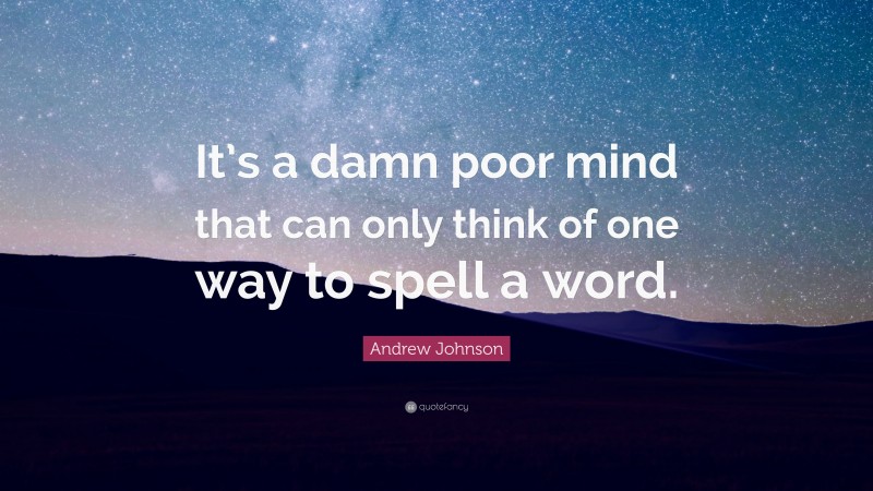 Andrew Johnson Quote: “It’s a damn poor mind that can only think of one way to spell a word.”