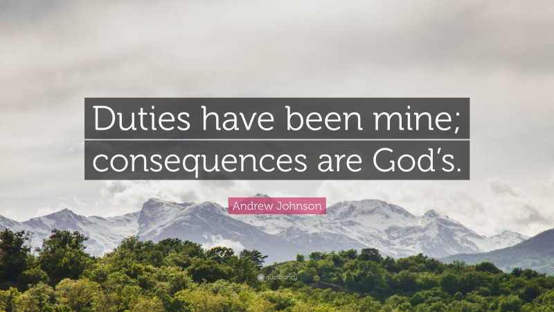 Andrew Johnson Quote: “Duties have been mine; consequences are God’s.”