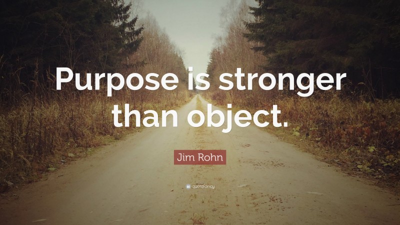 Jim Rohn Quote: “Purpose is stronger than object.”