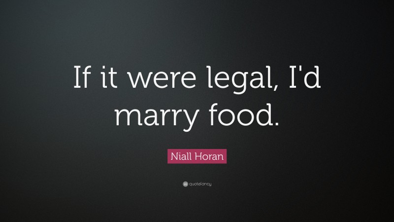 Niall Horan Quote: “If it were legal, I'd marry food. ”