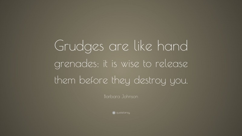 Barbara Johnson Quote: “Grudges are like hand grenades: it is wise to release them before they destroy you.”