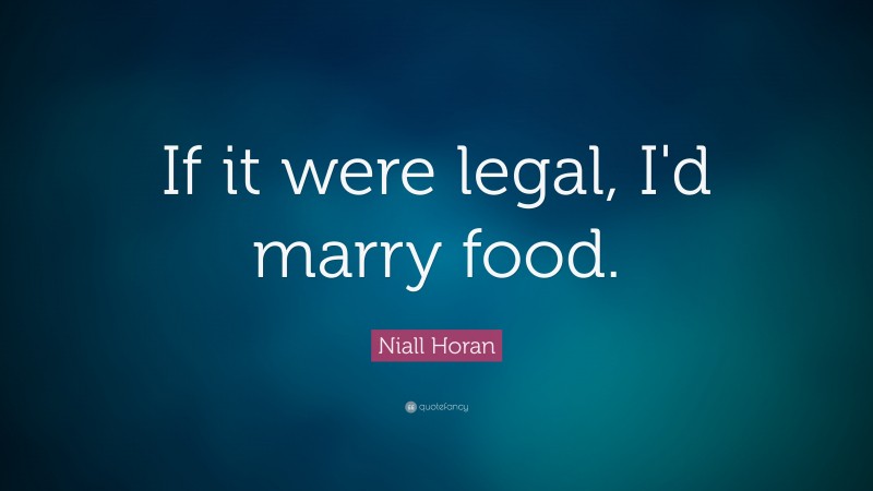 Niall Horan Quote: “If it were legal, I'd marry food. ”