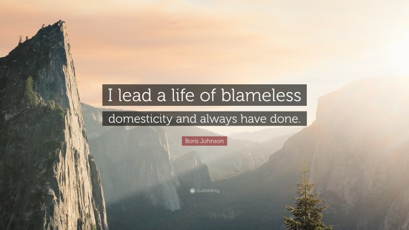 Boris Johnson Quote: “I lead a life of blameless domesticity and always have done.”