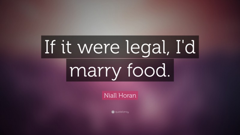 Niall Horan Quote: “If it were legal, I'd marry food. ”