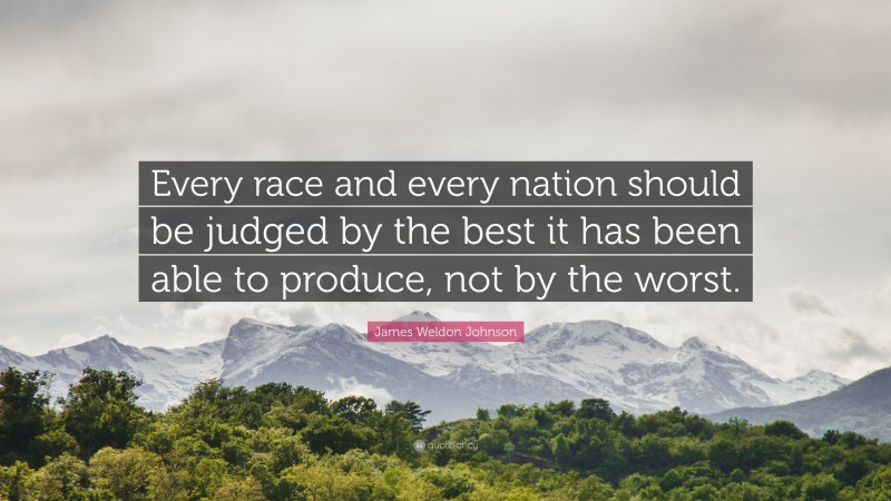 James Weldon Johnson Quote: “Every race and every nation should be judged by the best it has been able to produce, not by the worst.”