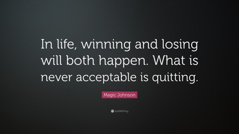 Magic Johnson Quote: “In life, winning and losing will both happen. What is never acceptable is quitting.”