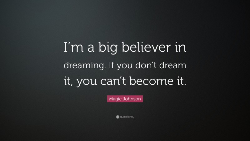 Magic Johnson Quote: “I’m a big believer in dreaming. If you don’t dream it, you can’t become it.”
