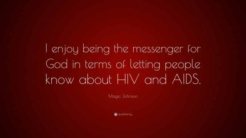 Magic Johnson Quote: “I enjoy being the messenger for God in terms of letting people know about HIV and AIDS.”