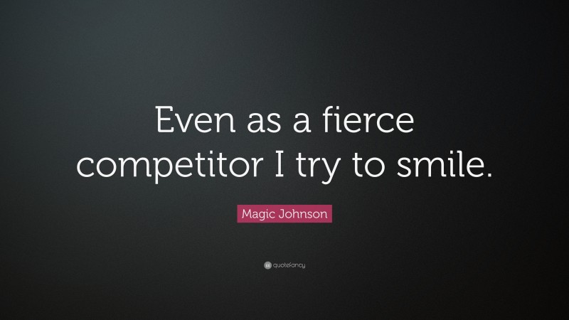Magic Johnson Quote: “Even as a fierce competitor I try to smile.”