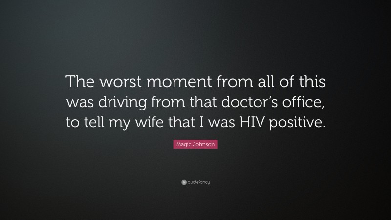 Magic Johnson Quote: “The worst moment from all of this was driving from that doctor’s office, to tell my wife that I was HIV positive.”