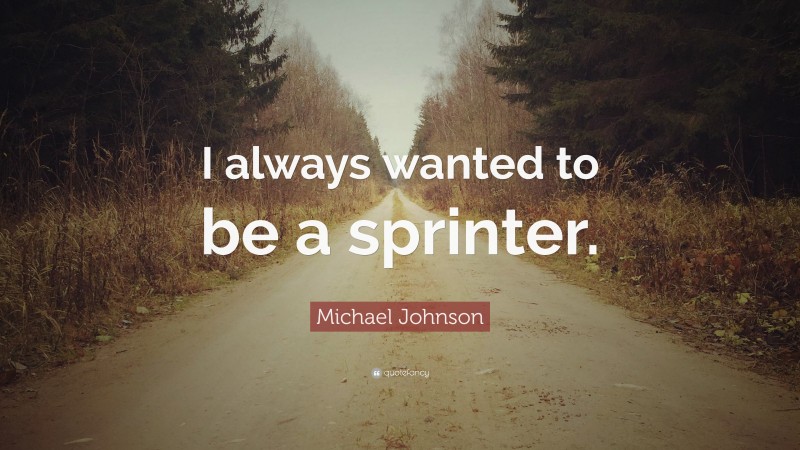 Michael Johnson Quote: “I always wanted to be a sprinter.”