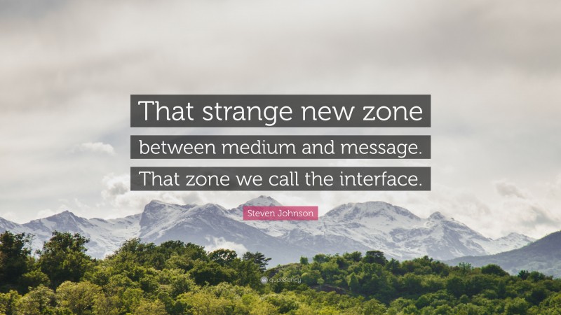 Steven Johnson Quote: “That strange new zone between medium and message. That zone we call the interface.”