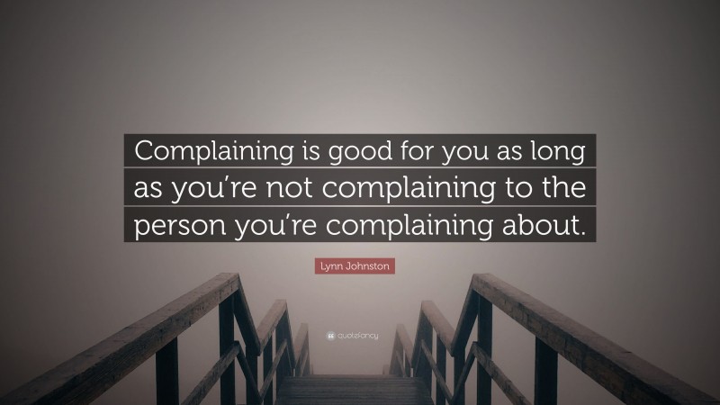 Lynn Johnston Quote: “Complaining is good for you as long as you’re not complaining to the person you’re complaining about.”