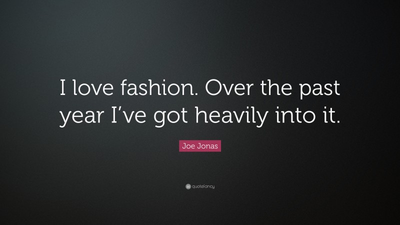 Joe Jonas Quote: “I love fashion. Over the past year I’ve got heavily into it.”
