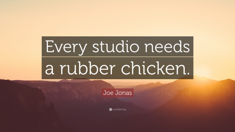 Joe Jonas Quote: “Every studio needs a rubber chicken.”