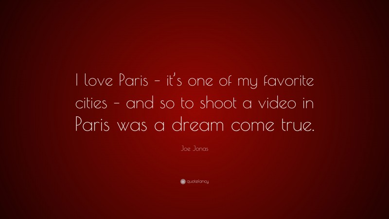 Joe Jonas Quote: “I love Paris – it’s one of my favorite cities – and so to shoot a video in Paris was a dream come true.”